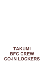 TAKUMI
BFC CREW
CO-IN LOCKERS